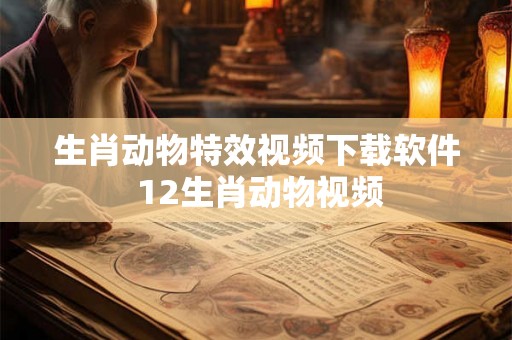 生肖动物特效视频下载软件 12生肖动物视频