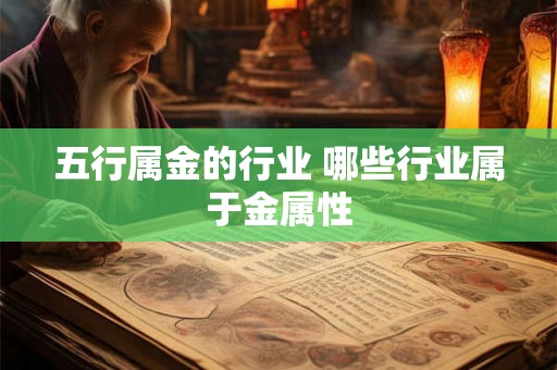 五行属金的行业 哪些行业属于金属性 五行属金的行业 哪些行业属于金属性