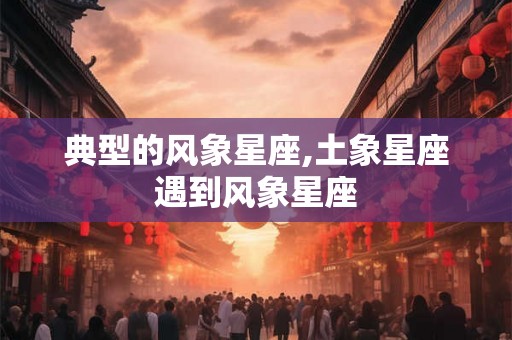 典型的风象星座,土象星座遇到风象星座