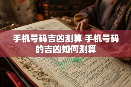 手机号码吉凶测算 手机号码的吉凶如何测算