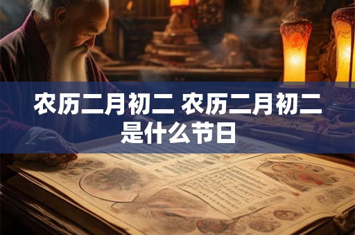 农历二月初二 农历二月初二是什么节日