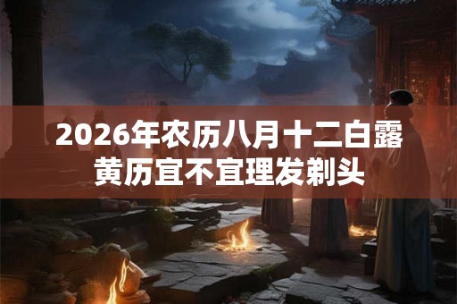 2026年农历八月十二白露黄历宜不宜理发剃头