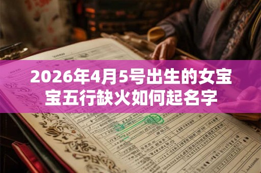 2026年4月5号出生的女宝宝五行缺火如何起名字