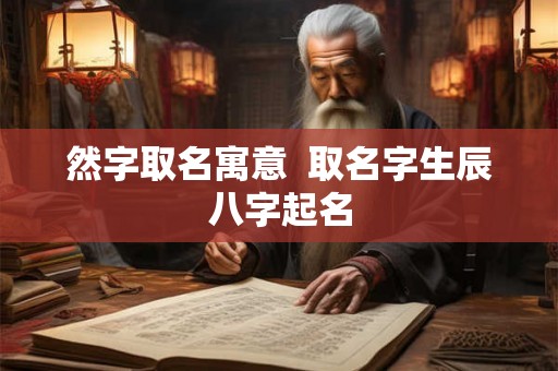 然字取名寓意  取名字生辰八字起名