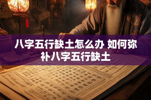 八字五行缺土怎么办 如何弥补八字五行缺土