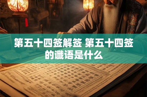 第五十四签解签 第五十四签的谶语是什么