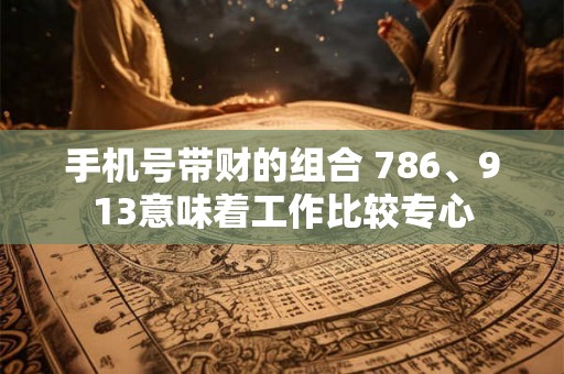 手机号带财的组合 786、913意味着工作比较专心