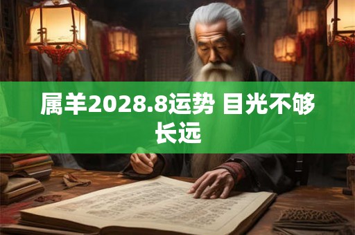 属羊2028.8运势 目光不够长远