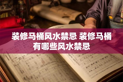 装修马桶风水禁忌 装修马桶有哪些风水禁忌 装修马桶风水禁忌 装修马桶有哪些风水禁忌