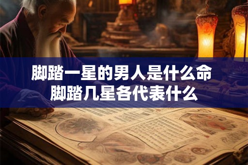 脚踏一星的男人是什么命 脚踏几星各代表什么