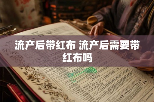 流产后带红布 流产后需要带红布吗