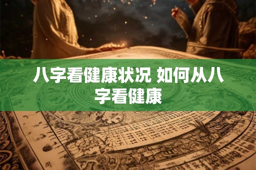 八字看健康状况 如何从八字看健康 八字看健康状况 如何从八字看健康