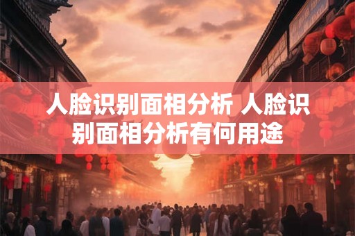 人脸识别面相分析 人脸识别面相分析有何用途