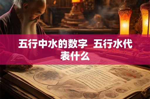 五行中水的数字  五行水代表什么