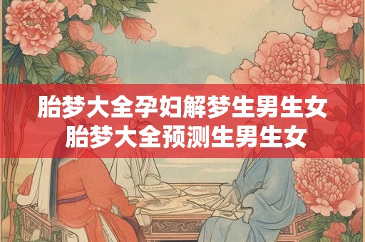 胎梦大全孕妇解梦生男生女 胎梦大全预测生男生女
