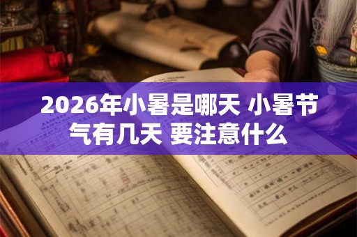 2026年小暑是哪天 小暑节气有几天 要注意什么 2026年小暑是哪天 小暑节气有几天 要注意什么