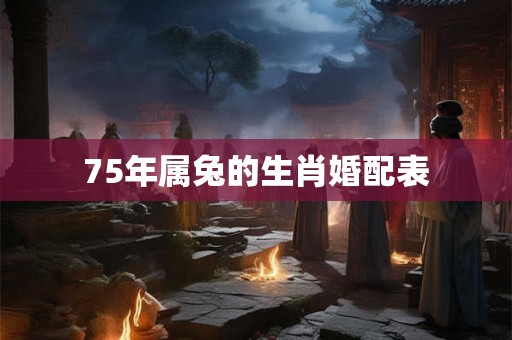 75年属兔的生肖婚配表