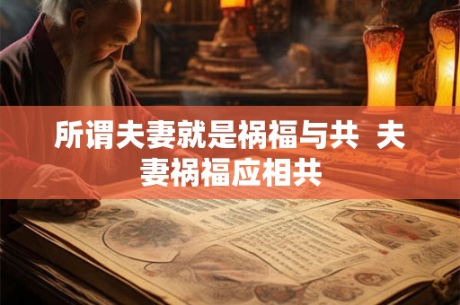 所谓夫妻就是祸福与共  夫妻祸福应相共