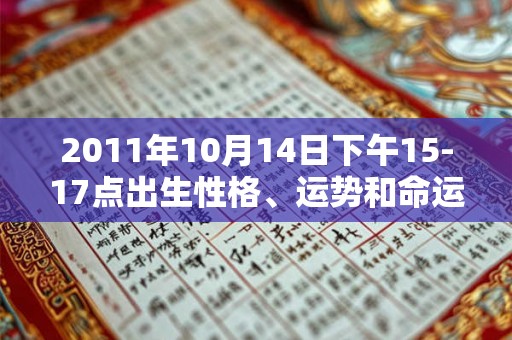 2011年10月14日下午15-17点出生性格、运势和命运