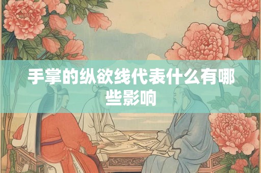 手掌的纵欲线代表什么有哪些影响