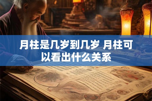 月柱是几岁到几岁 月柱可以看出什么关系