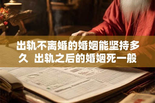 出轨不离婚的婚姻能坚持多久  出轨之后的婚姻死一般的难熬