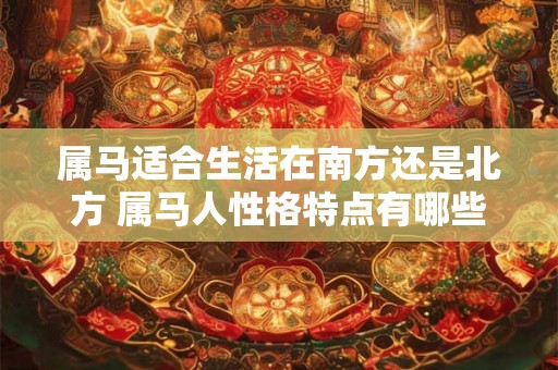 属马适合生活在南方还是北方 属马人性格特点有哪些