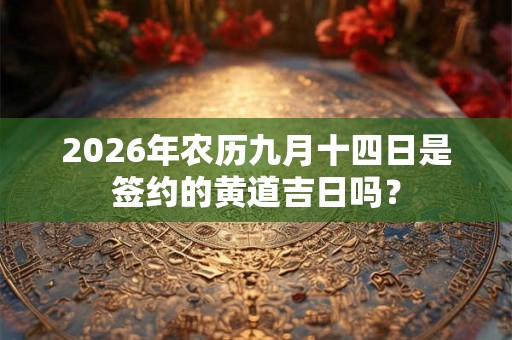 2026年农历九月十四日是签约的黄道吉日吗？