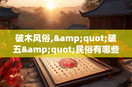 破木风俗,"破五"民俗有哪些