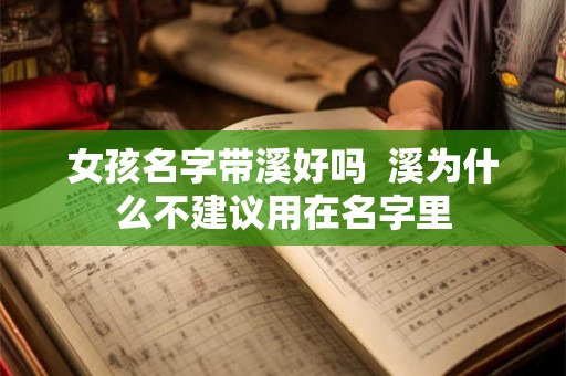 女孩名字带溪好吗  溪为什么不建议用在名字里
