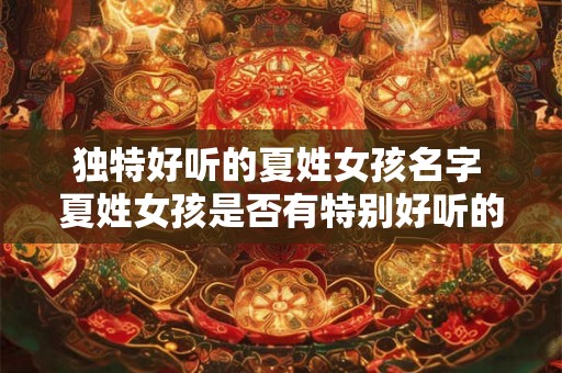 独特好听的夏姓女孩名字 夏姓女孩是否有特别好听的名字