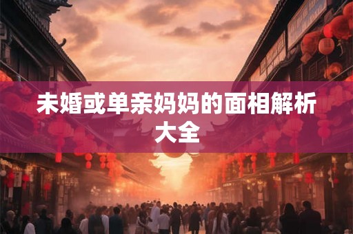未婚或单亲妈妈的面相解析大全