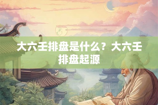 大六壬排盘是什么？大六壬排盘起源