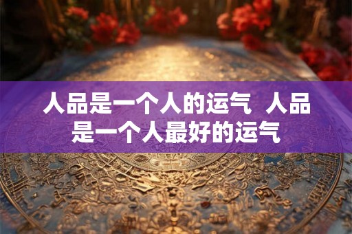 人品是一个人的运气  人品是一个人最好的运气