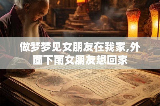 做梦梦见女朋友在我家,外面下雨女朋友想回家