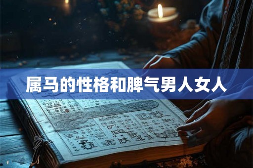 属马的性格和脾气男人女人 属马的性格和脾气男人女人