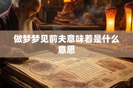 做梦梦见前夫意味着是什么意思