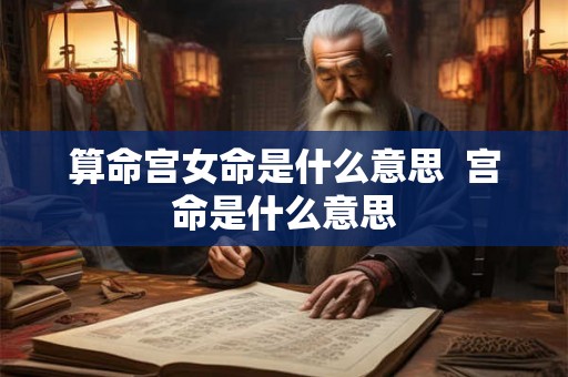 算命宫女命是什么意思  宫命是什么意思