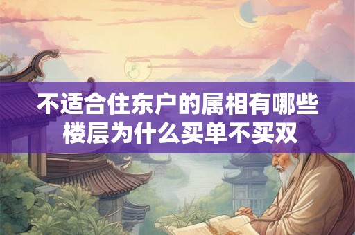 不适合住东户的属相有哪些 楼层为什么买单不买双 不适合住东户的属相有哪些 楼层为什么买单不买双