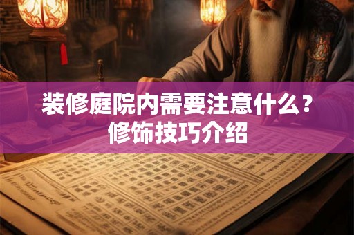 装修庭院内需要注意什么？修饰技巧介绍