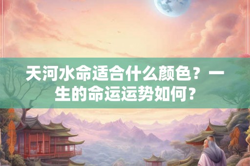 天河水命适合什么颜色?一生的命运运势如何? 天河水命适合什么颜色?一生的命运运势如何?