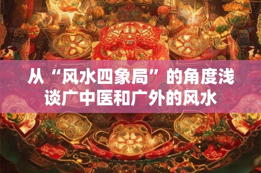 从“风水四象局”的角度浅谈广中医和广外的风水 从“风水四象局”的角度浅谈广中医和广外的风水