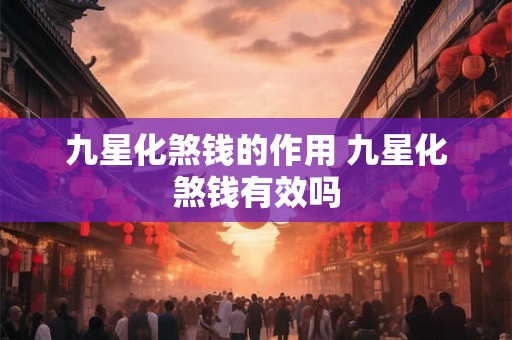 九星化煞钱的作用 九星化煞钱有效吗 九星化煞钱的作用 九星化煞钱有效吗