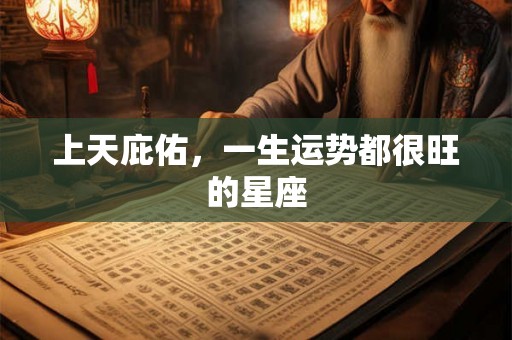 上天庇佑，一生运势都很旺的星座