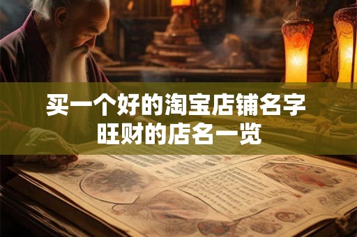 买一个好的淘宝店铺名字 旺财的店名一览 买一个好的淘宝店铺名字 旺财的店名一览