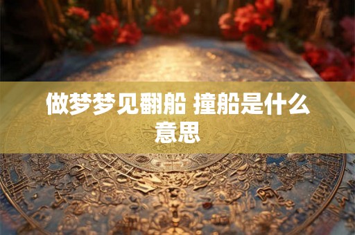 做梦梦见翻船 撞船是什么意思