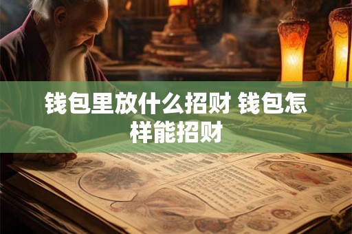 钱包里放什么招财 钱包怎样能招财