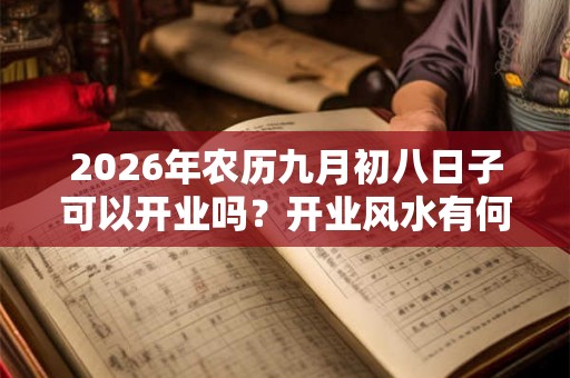 2026年农历九月初八日子可以开业吗？开业风水有何讲究？