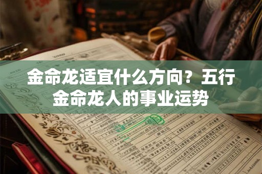 金命龙适宜什么方向?五行金命龙人的事业运势 金命龙适宜什么方向?五行金命龙人的事业运势