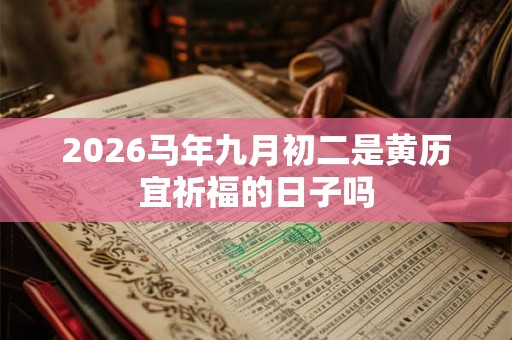 2026马年九月初二是黄历宜祈福的日子吗